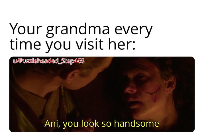 Your grandma every time you visit her: w/Puzzleheaded_Step468 Ani, you look so handsome