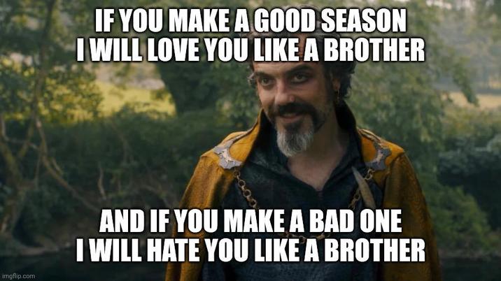IF YOU MAKE A GOOD SEASON I WILL LOVE YOU LIKE A BROTHER imgflip.com AND IF YOU MAKE A BAD ONE I WILL HATE YOU LIKE A BROTHER