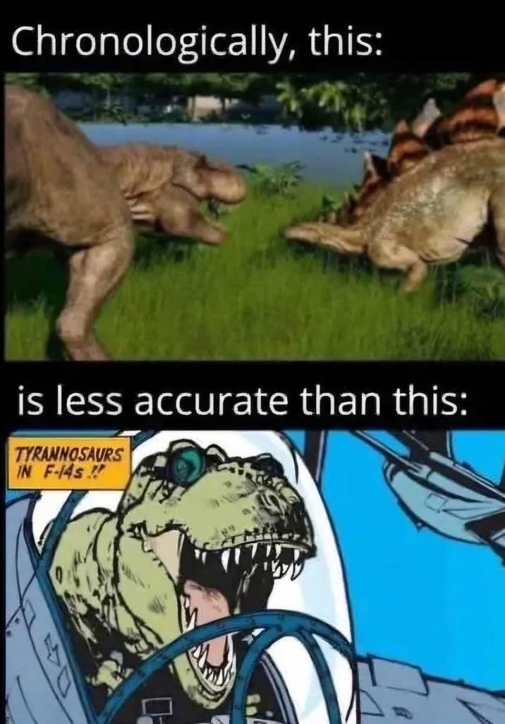 Chronologically, this: is less accurate than this: TYRANNOSAURS IN F-14s.!! 44