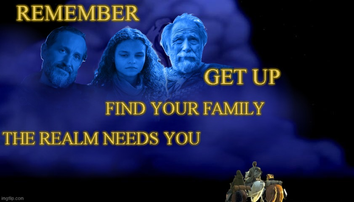 REMEMBER GET UP FIND YOUR FAMILY THE REALM NEEDS YOU imgflip.com