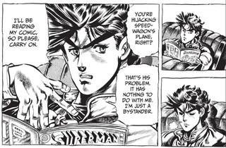 I'LL BE READING MY COMIC, SO PLEASE. CARRY ON YOU'RE HIJACKING SPEED- WAGON'S PLANS, RIGHT? THAT'S HIS PROBLEM. IT HAS NOTHING TO DO WITH ME. I'M JUST A BYSTANDER