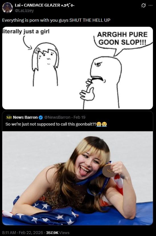 Lai • CANDACE GLAZER *99** @LaLizzey Everything is p--- with you guys SHUT THE HELL UP literally just a girl Q ARRGHH PURE GOON SLOP!!! NB News Barron @NewsBarron - Feb 19 So we're just not supposed to call this goonbait?? 8:11 AM - Feb 22, 2026 357.9K Views