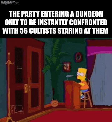 matem THE PARTY ENTERING A DUNGEON ONLY TO BE INSTANTLY CONFRONTED WITH 56 CULTISTS STARING AT THEM