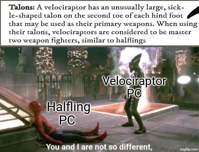 Talons: A velociraptor has an unusually large, sick- le-shaped talon on the second toe of each hind foot that may be used as their primary weapons. When using their talons, velociraptors are considered to be master two weapon fighters, similar to halflings Halfling PC Velociraptor PC You and I are not so different, imgflip.com
