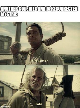 ANOTHER GOD: DIES AND IS RESURRECTED MYSTRA: imgflip.com - First time? huh?