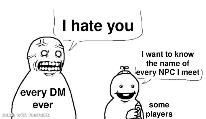 every DM ever made with mematic I hate you I want to know the name of (every NPC I meet some players