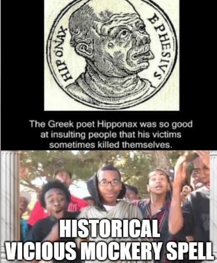 HIP ONAY EPHESIVS The Greek poet Hipponax was so good at insulting people that his victims sometimes killed themselves. HISTORICAL VICIOUS MOCKERY SPELL