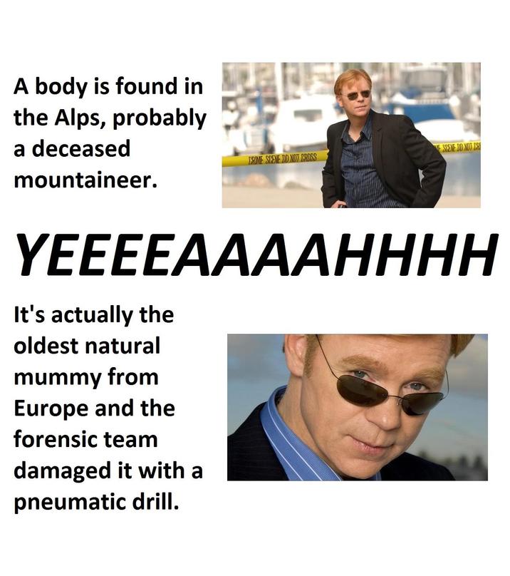A body is found in the Alps, probably a deceased mountaineer. E SCENE DO NOT CRI CRIME SCENE DO NOT CROSS YEEEEAAAAHHHH It's actually the oldest natural mummy from Europe and the forensic team damaged it with a pneumatic drill.