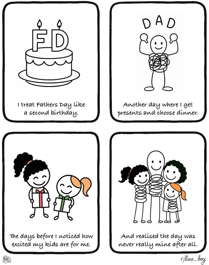 Day like I treat Fathers a second birthday. DAD :) Another day where I get presents and choose dinner. my The days before I noticed how excited kids are for me. And realised the day was never really mine after all. Bic r/line_boy