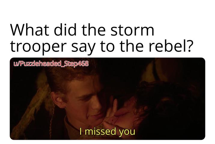 What did the storm trooper say to the rebel? u/Puzzleheaded Step468 I missed you