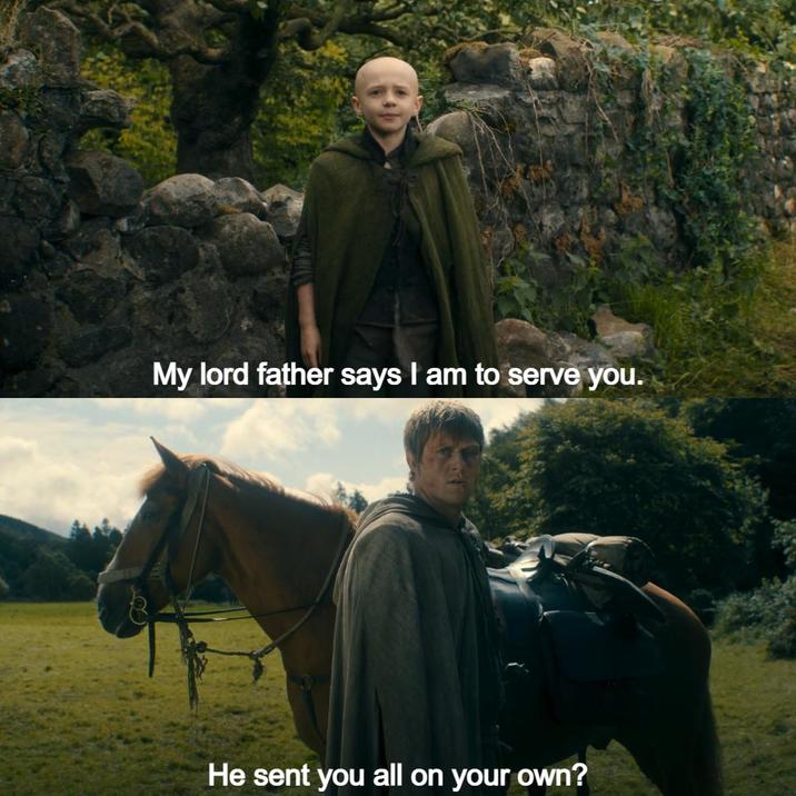 My lord father says I am to serve you. He sent you all on your own?