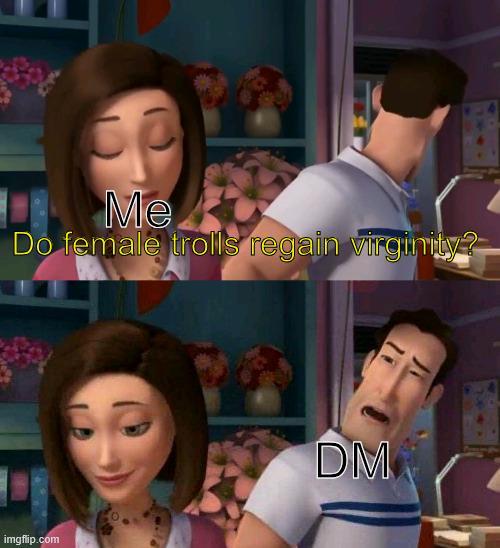 Me Do female trolls regain virginity? imgflip.com DM