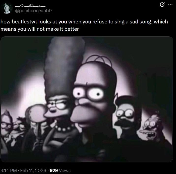 @pacificoceanblz how beatlestwt looks at you when you refuse to sing a sad song, which means you will not make it better 9:14 PM • Feb 11, 2026 929 Views