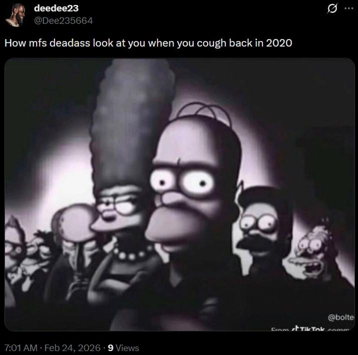 deedee23 @Dee235664 How mfs deadass look at you when you cough back in 2020 Q @bolte From Tik Tok.comm 7:01 AM · Feb 24, 2026 9 Views