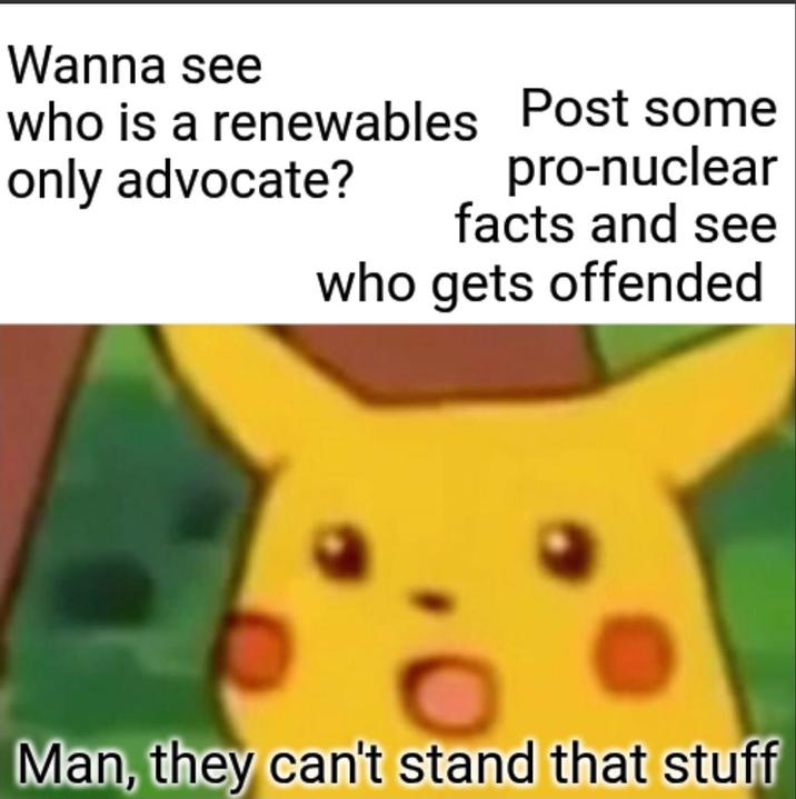 Wanna see who is a renewables Post some only advocate? pro-nuclear facts and see who gets offended Man, they can't stand that stuff