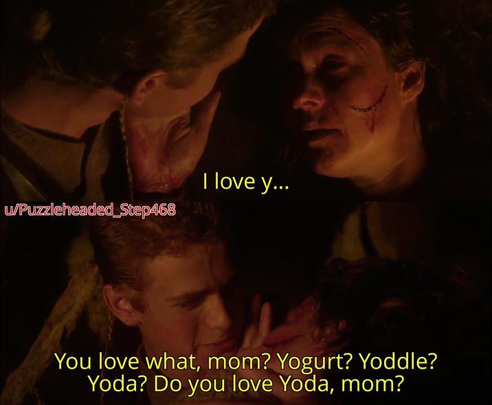 w/Puzzleheaded_Step468 I love y... You love what, mom? Yogurt? Yoddle? Yoda? Do you love Yoda, mom?