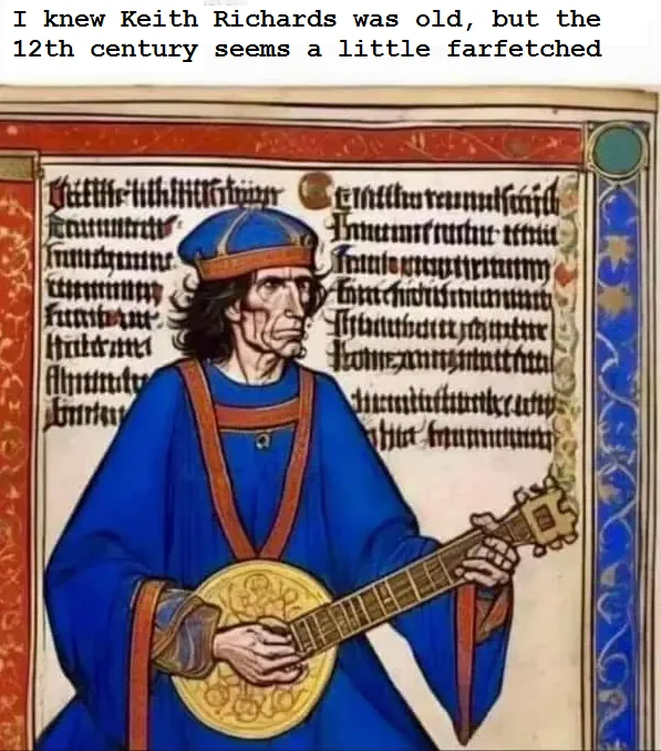 I knew Keith Richards was old, but the 12th century seems a little farfetched Inumiftuntut t munne Funbut Thuthaite Komengintaitht Alumity humm