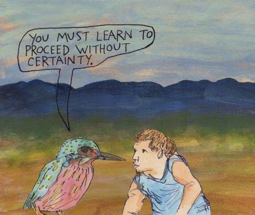 You MUST LEARN TO PROCEED WITHOUT CERTAINTY.