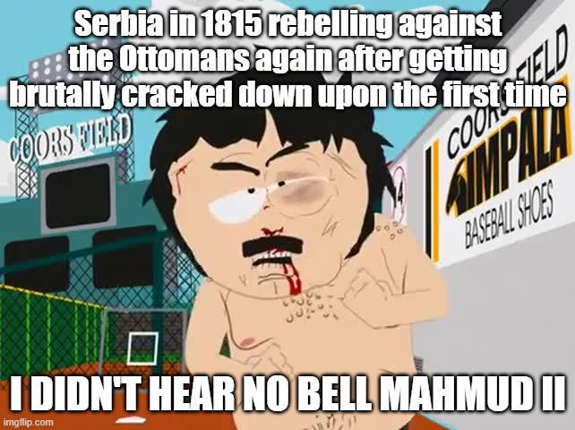 imgflip.com Serbia in 1815 rebelling against the Ottomans again after getting brutally cracked down upon the first time COORS FIELD ☐ COOKS SIMP BASEBALL SHOES I DIDN'T HEAR NO BELL MAHMUD II ELD