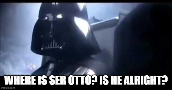 WHERE IS SER OTTO? IS HE ALRIGHT? imgflip.com