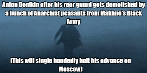 Anton Denikin after his rear guard gets demolished by a bunch of Anarchist peasants from Makhno's Black Army (This will single handedly halt his advance on Moscow)