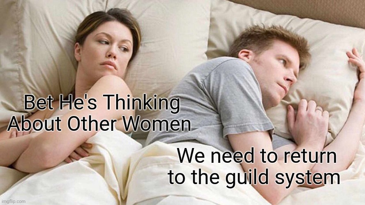 Bet He's Thinking About Other Women We need to return to the guild system imgflip.com