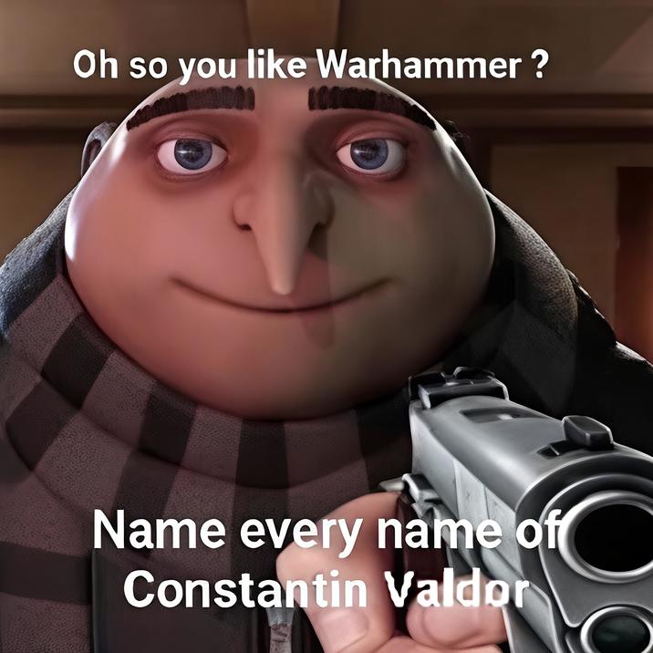 Oh so you like Warhammer? Name every name of Constantin Valdor
