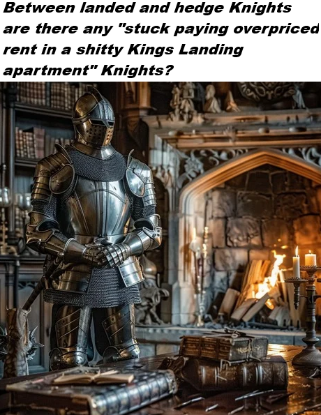 Between landed and hedge Knights are there any "stuck paying overpriced rent in a s----- Kings Landing apartment" Knights?