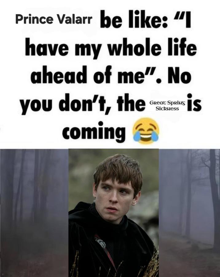 Prince Valarr be like: "I have my whole life ahead of me". No you don't, the coming Great SprinS Sickness $is