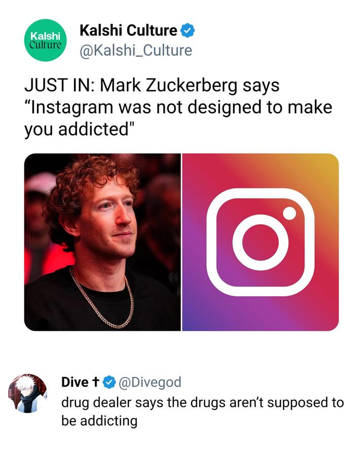 Kalshi Culture Kalshi Culture @Kalshi_Culture JUST IN: Mark Zuckerberg says "Instagram was not designed to make you addicted" O t Dive + @Divegod drug dealer says the drugs aren't supposed to be addicting