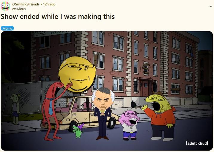 r/SmilingFriends 12h ago exuxious Show ended while I was making this Meme 333 H [adult chud]