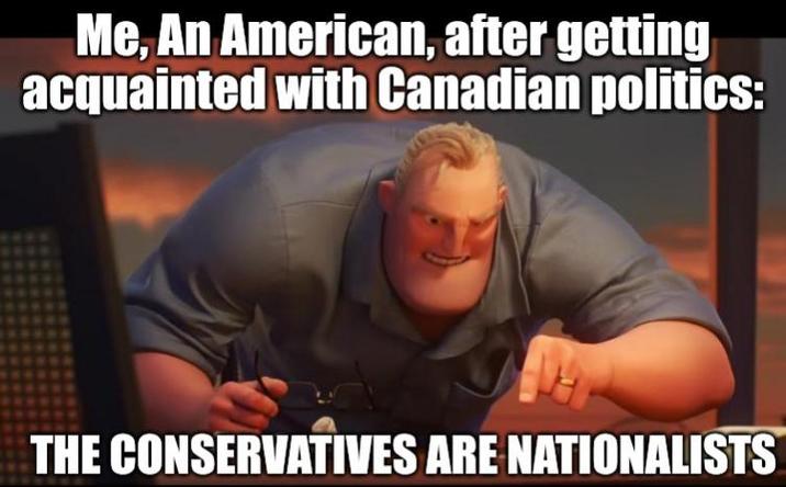 Me, An American, after getting acquainted with Canadian politics: THE CONSERVATIVES ARE NATIONALISTS