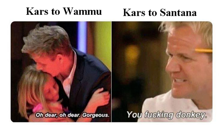 Kars to Wammu Kars to Santana Oh dear, oh dear. Gorgeous. You f------ donkey.