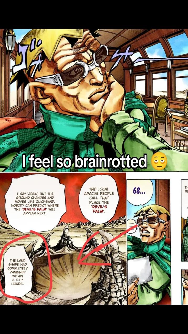 700 I feel so brainrotted & I SAY 'AREA', BUT THE GROUND CHANGES AND MOVES LIKE QUICKSAND. NOBODY CAN PREDICT WHERE THE 'DEVIL'S PALM' WILL APPEAR NEXT. THE LOCAL APACHE PEOPLE CALL THAT PLACE THE 'DEVIL'S PALM'. THE LAND SHAPE HAD COMPLETELY VANISHED WITHIN 6 TO 7 HOURS. 68... TH RI