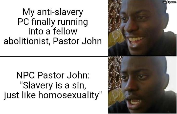 My anti-slavery PC finally running into a fellow abolitionist, Pastor John NPC Pastor John: "Slavery is a sin, just like homosexuality" imgflip.com