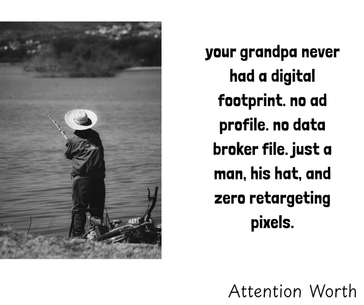 your grandpa never had a digital footprint. no ad profile. no data broker file. just a man, his hat, and zero retargeting pixels. Attention Worth