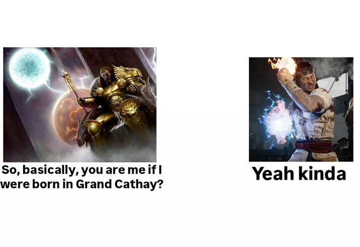 So, basically, you are me if I were born in Grand Cathay? Yeah kinda