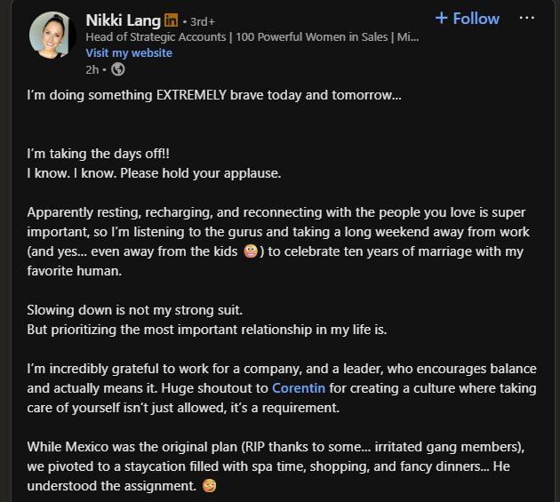 Nikki Lang in • 3rd+ Head of Strategic Accounts | 100 Powerful Women in Sales | Mi... Visit my website 2h-> I'm doing something EXTREMELY brave today and tomorrow... + Follow ... I'm taking the days off!! I know. I know. Please hold your applause. Apparently resting, recharging, and reconnecting with the people you love is super important, so I'm listening to the gurus and taking a long weekend away from work (and yes... even away from the kids ) to celebrate ten years of marriage with my favorite human. Slowing down is not my strong suit. But prioritizing the most important relationship in my life is. I'm incredibly grateful to work for a company, and a leader, who encourages balance and actually means it. Huge shoutout to Corentin for creating a culture where taking care of yourself isn't just allowed, it's a requirement. While Mexico was the original plan (RIP thanks to some... irritated gang members), we pivoted to a staycation filled with spa time, shopping, and fancy dinners... He understood the assignment.