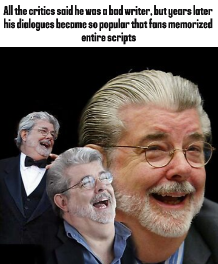 All the critics said he was a bad writer, but years later his dialogues became so popular that fans memorized entire scripts