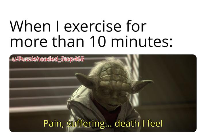 When I exercise for more than 10 minutes: w/Puzzleheaded_Step468 Pain, suffering... death I feel