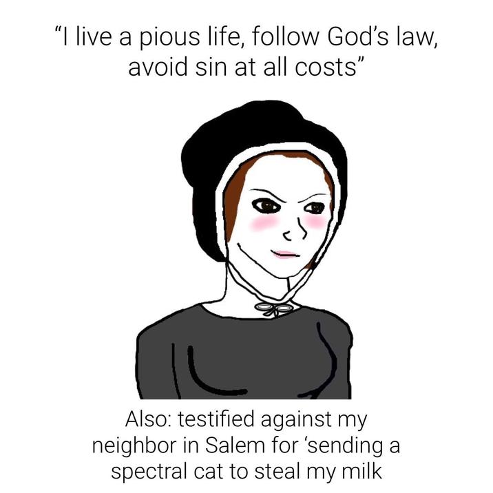 "I live a pious life, follow God's law, avoid sin at all costs" Also: testified against my neighbor in Salem for 'sending a spectral cat to steal my milk.