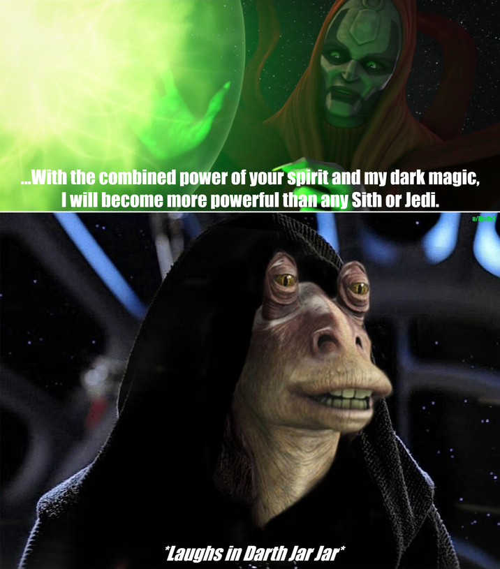 ...With the combined power of your spirit and my dark magic, I will become more powerful than any Sith or Jedi. *Laughs in Darth Jar Jar* u/