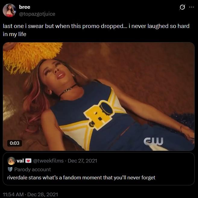 bree @topazgotjuice last one i swear but when this promo dropped... i never laughed so hard in my life 0:03 w val @tweekfilms - Dec 27, 2021 Parody account riverdale stans what's a fandom moment that you'll never forget 11:54 AM - Dec 28, 2021