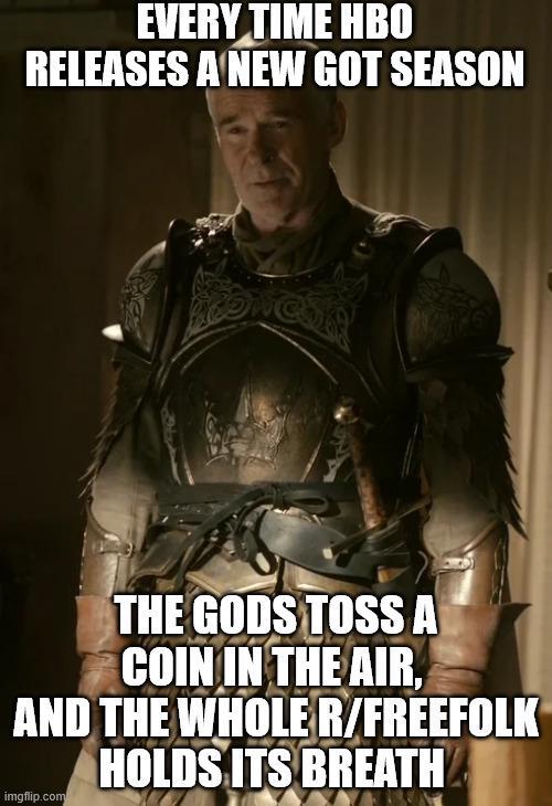 EVERY TIME HBO RELEASES A NEW GOT SEASON THE GODS TOSS A COIN IN THE AIR, AND THE WHOLE R/FREEFOLK HOLDS ITS BREATH imgflip.com