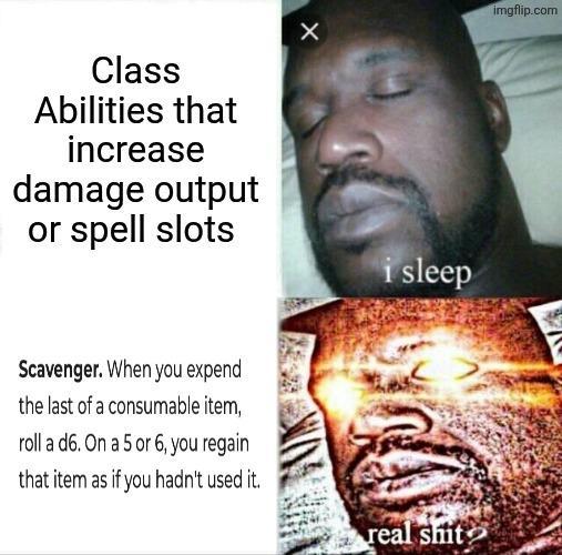 X imgflip.com Class Abilities that increase damage output or spell slots i sleep Scavenger. When you expend the last of a consumable item, roll a d6. On a 5 or 6, you regain that item as if you hadn't used it. real s---