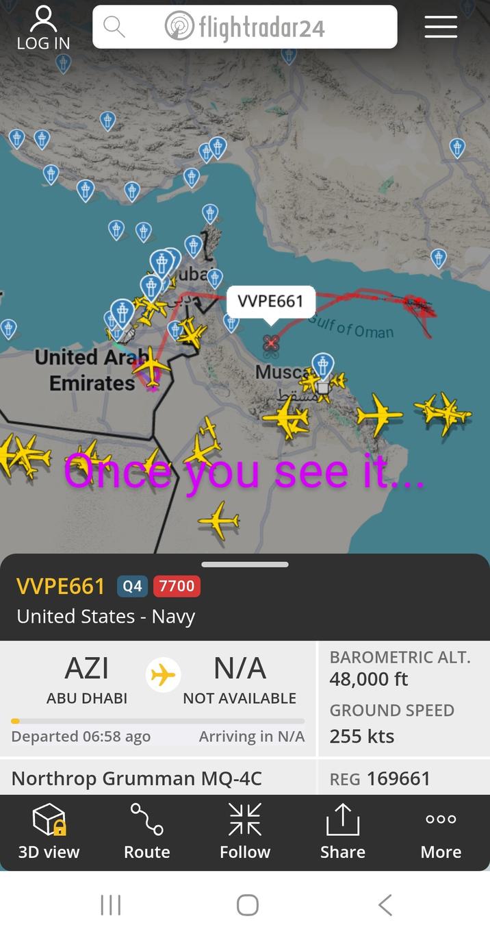 flightradar24 LOG IN نصراف uba VVPE661 Gulf of Oman United Arab Emirates Musc المسقط once you see it... VVPE661 Q4 7700 United States - Navy AZI ABU DHABI Departed 06:58 ago N/A Northrop Grumman MQ-4C BAROMETRIC ALT. 48,000 ft NOT AVAILABLE GROUND SPEED Arriving in N/A 255 kts REG 169661 ук ↑ OOO 3D view Route Follow Share ||| < More