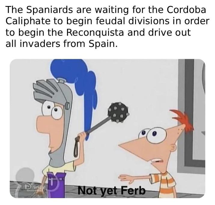 The Spaniards are waiting for the Cordoba Caliphate to begin feudal divisions in order to begin the Reconquista and drive out all invaders from Spain. Not yet Ferb