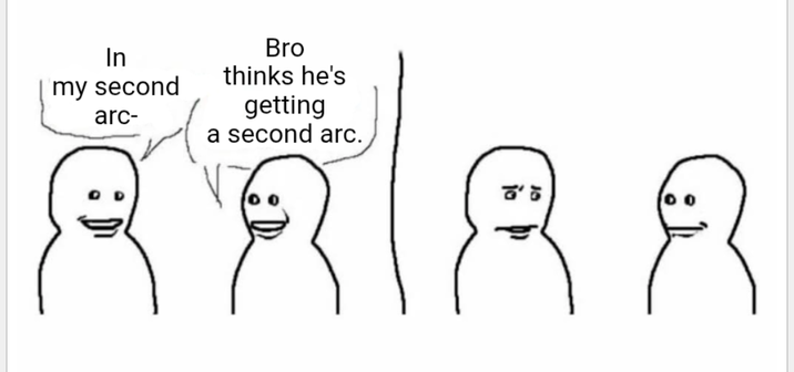 In my second arc- Bro thinks he's getting a second arc. 1月月