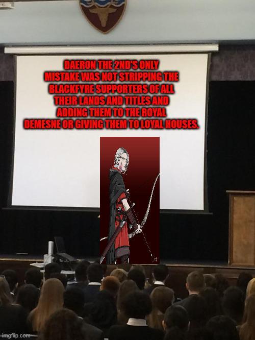 DAERON THE 2ND'S ONLY MISTAKE WAS NOT STRIPPING THE BLACKFYRE SUPPORTERS OF ALL THEIR LANDS AND TITLES AND ADDING THEM TO THE ROYAL DEMESNE OR GIVING THEM TO LOYAL HOUSES imgflip.com