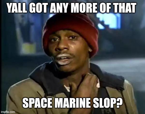 YALL GOT ANY MORE OF THAT imgflip.com SPACE MARINE SLOP?